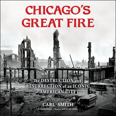 Chicago&#39;s Great Fire Lib/E: The Destruction and Resurrection of an Iconic American City