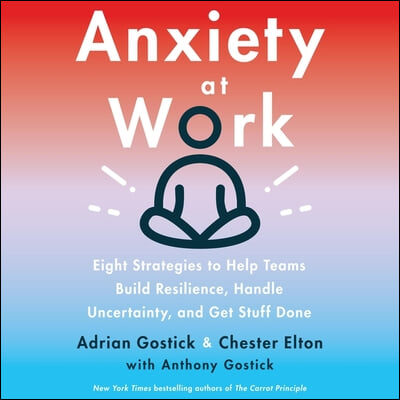 Anxiety at Work: 8 Strategies to Help Teams Build Resilience, Handle Uncertainty, and Get Stuff Done