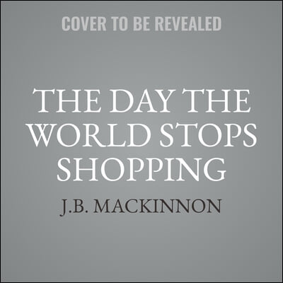 The Day the World Stops Shopping Lib/E: How Ending Consumerism Saves the Environment and Ourselves