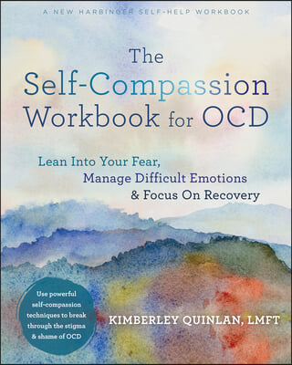 The Self-Compassion Workbook for Ocd: Lean Into Your Fear, Manage Difficult Emotions, and Focus on Recovery