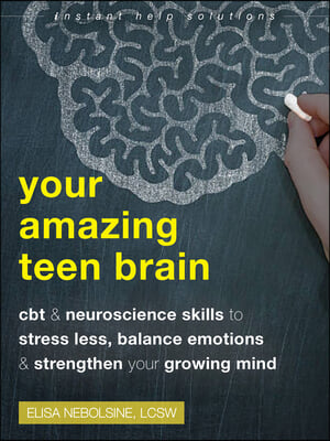 Your Amazing Teen Brain: CBT and Neuroscience Skills to Stress Less, Balance Emotions, and Strengthen Your Growing Mind