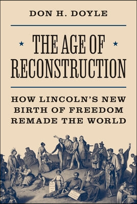 The Age of Reconstruction: How Lincoln&#39;s New Birth of Freedom Remade the World