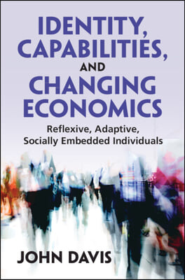 Identity, Capabilities, and Changing Economics: Reflexive, Adaptive, Socially Embedded Individuals