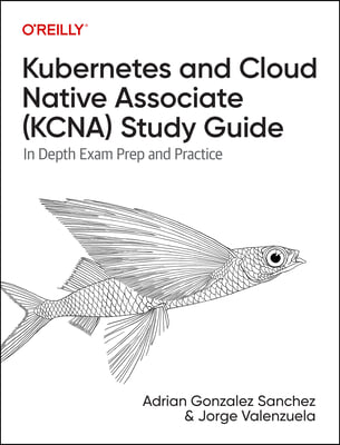 Kubernetes and Cloud Native Associate (Kcna) Study Guide: In Depth Exam Prep and Practice