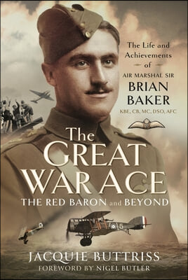 The Great War Ace, the Red Baron and Beyond: The Life and Achievements of Air Marshal Sir Brian Baker Kbe, Cb, Dso, MC, Afc