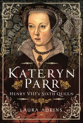 Katheryn Parr: Henry VIII&#39;s Sixth Queen