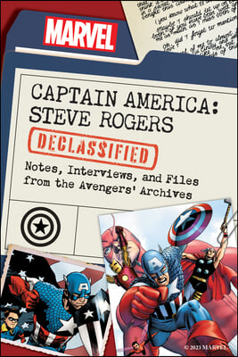 Captain America: Steve Rogers Declassified: Notes, Interviews, and Files from the Avengers&#39; Archives