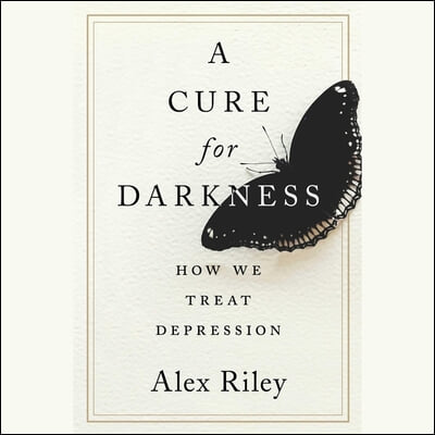 A Cure for Darkness: The Story of Depression and How We Treat It