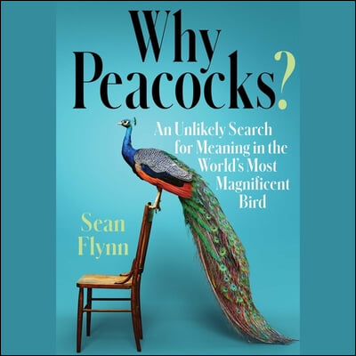 Why Peacocks?: An Unlikely Search for Meaning in the World&#39;s Most Magnificent Bird