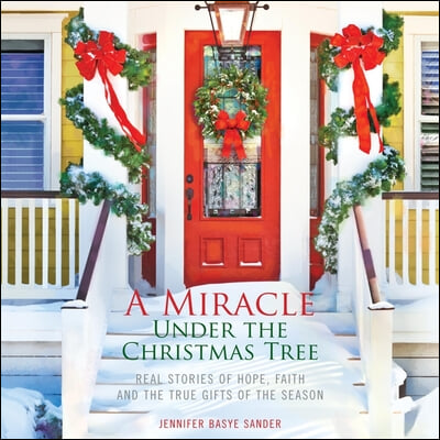 A Miracle Under the Christmas Tree: Real Stories of Hope, Faith and the True Gifts of the Season