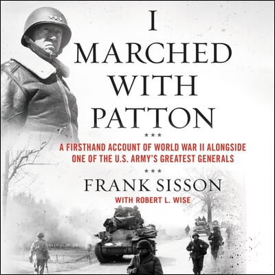 I Marched with Patton Lib/E: A Firsthand Account of World War II Alongside One of the U.S. Army&#39;s Greatest Generals