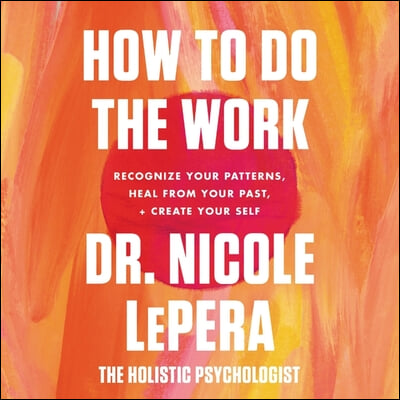 How to Do the Work: Recognize Your Patterns, Heal from Your Past, and Create Your Self