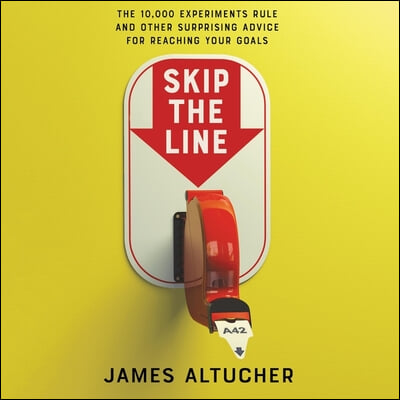 Skip the Line Lib/E: The 10,000 Experiments Rule and Other Surprising Advice for Reaching Your Goals