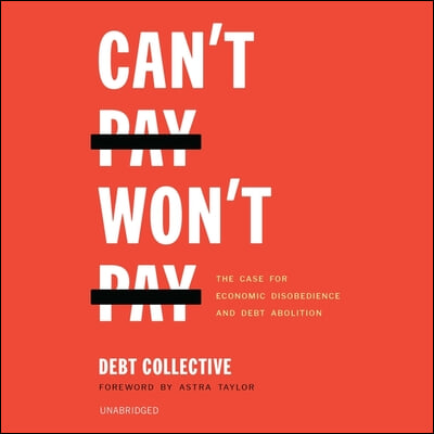 Can&#39;t Pay, Won&#39;t Pay Lib/E: The Case for Economic Disobedience and Debt Abolition