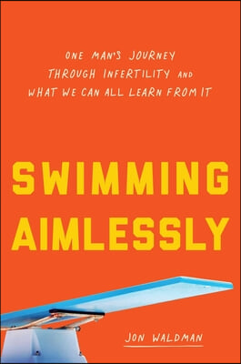 Swimming Aimlessly: One Man&#39;s Journey Through Infertility and What We Can All Learn from It