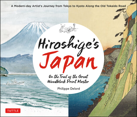 Hiroshige&#39;s Japan: On the Trail of the Great Woodblock Print Master - A Modern-Day Artist&#39;s Journey on the Old Tokaido Road