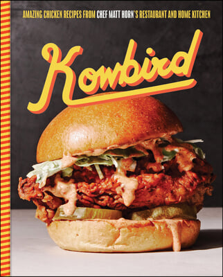 Kowbird: Amazing Chicken Recipes from Chef Matt Horn&#39;s Restaurant and Home Kitchen