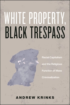 White Property, Black Trespass: Racial Capitalism and the Religious Function of Mass Criminalization