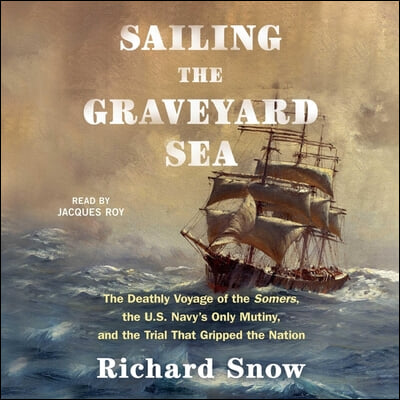 Sailing the Graveyard Sea: The Deathly Voyage of the Somers, the Us Navy&#39;s Only Mutiny, and the Trial That Gripped the Nation