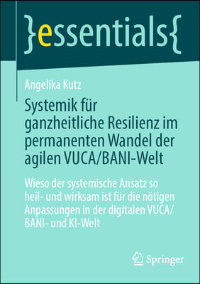 Systemik Für Ganzheitliche Resilienz Im Permanenten Wandel Der Agilen Vuca/Bani-Welt: Wieso Der Systemische Ansatz So Heil- Und Wirksam Ist Für Die Nö