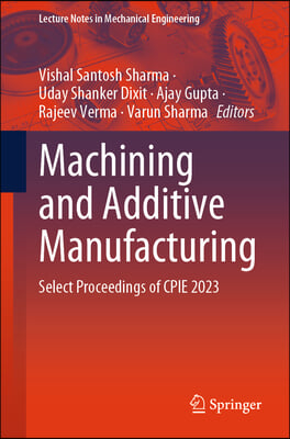 Machining and Additive Manufacturing: Select Proceedings of Cpie 2023