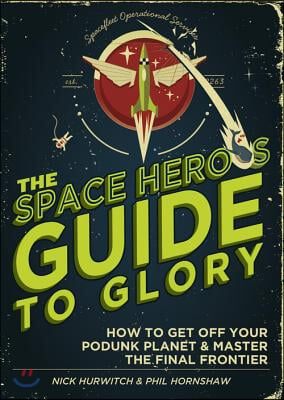 The Space Hero&#39;s Guide to Glory: How to Get Off Your Podunk Planet and Master the Final Frontier