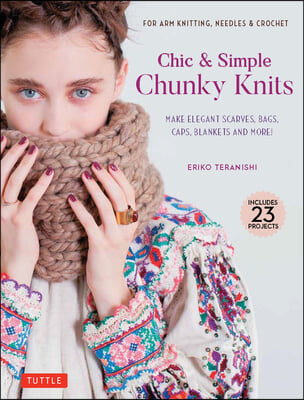 Chic &amp; Simple Chunky Knits: For Arm Knitting, Needles &amp; Crochet: Make Elegant Scarves, Bags, Caps, Blankets and More! (Includes 23 Projects)