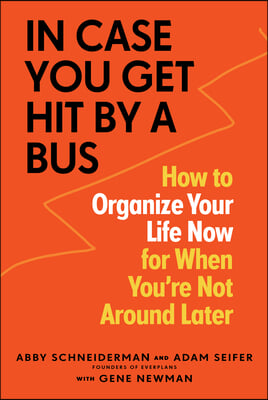 In Case You Get Hit by a Bus: How to Organize Your Life Now for When You&#39;re Not Around Later