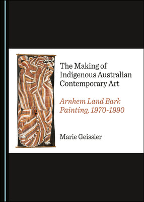 The Making of Indigenous Australian Contemporary Art: Arnhem Land Bark Painting, 1970-1990