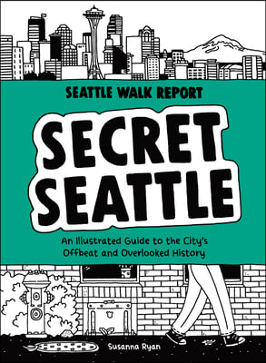 Secret Seattle (Seattle Walk Report): An Illustrated Guide to the City&#39;s Offbeat and Overlooked History