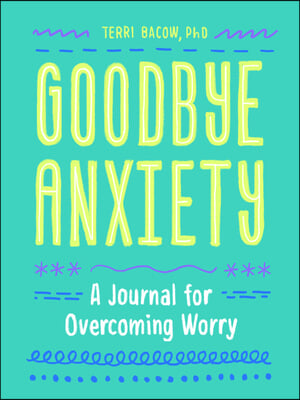 Goodbye, Anxiety: A Journal for Overcoming Worry