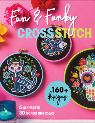 Fun &amp; Funky Cross Stitch: 160] Designs, 5 Alphabets, 30 Bonus Gift Ideas
