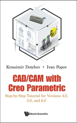 Cad/CAM with Creo Parametric: Step-By-Step Tutorial for Versions 4.0, 5.0, and 6.0
