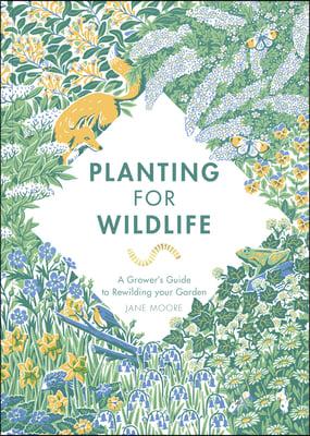 Planting for Wildlife: A Grower's Guide to Rewilding Your Garden