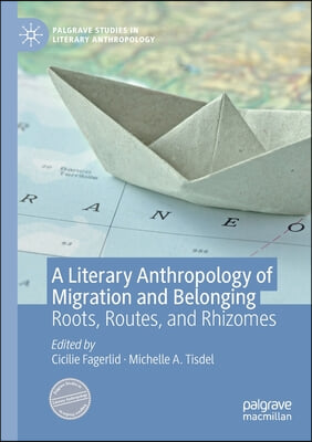 A Literary Anthropology of Migration and Belonging: Roots, Routes, and Rhizomes