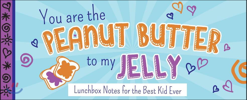 You Are the Peanut Butter to My Jelly: Lunch Box Notes for the Best Kid Ever