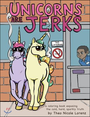 Unicorns Are Jerks: A Coloring Book Exposing the Cold, Hard, Sparkly Truth