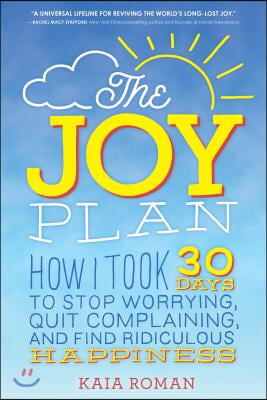 The Joy Plan: How I Took 30 Days to Stop Worrying, Quit Complaining, and Find Ridiculous Happiness