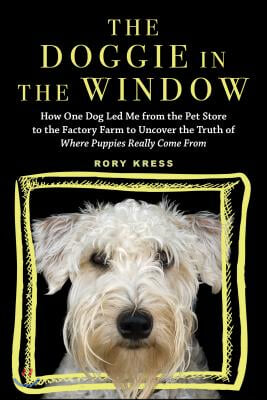 The Doggie in the Window: How One Dog Led Me from the Pet Store to the Factory Farm to Uncover the Truth of Where Puppies Really Come from