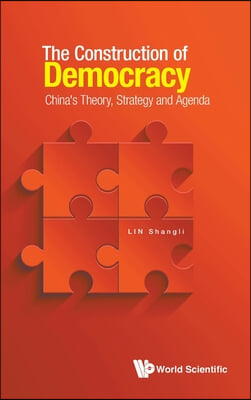 Construction of Democracy, The: China's Theory, Strategy and Agenda