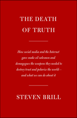 The Death of Truth: How Social Media and the Internet Gave Snake Oil Salesmen and Demagogues the Weapons They Needed to Destroy Trust and