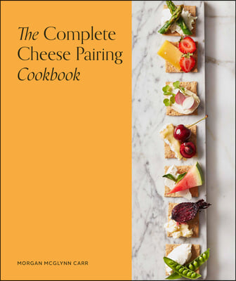 The Complete Cheese Pairing Cookbook