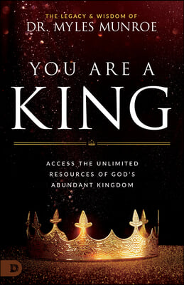 You Are a King: Access the Unlimited Resources of God&#39;s Abundant Kingdom