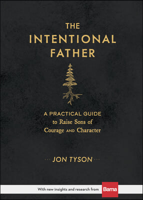 The Intentional Father: A Practical Guide to Raise Sons of Courage and Character