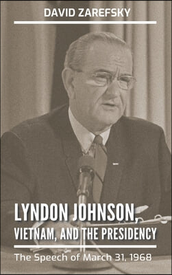 Lyndon Johnson, Vietnam, and the Presidency: The Speech of March 31, 1968