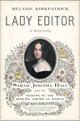 Lady Editor: Sarah Josepha Hale and the Making of the Modern American Woman