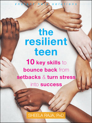 The Resilient Teen: 10 Key Skills to Bounce Back from Setbacks and Turn Stress Into Success