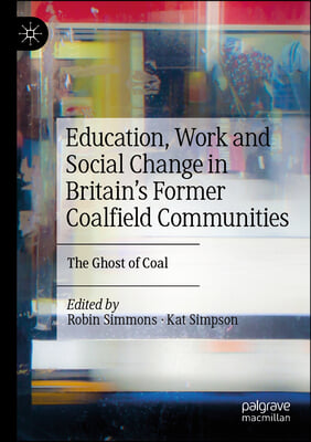 Education, Work and Social Change in Britain&#39;s Former Coalfield Communities: The Ghost of Coal