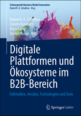 Digitale Plattformen Und &#214;kosysteme Im B2b-Bereich: Fallstudien, Ans&#228;tze, Technologien Und Tools