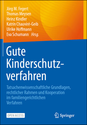 Gute Kinderschutzverfahren: Tatsachenwissenschaftliche Grundlagen, Rechtlicher Rahmen Und Kooperation Im Familiengerichtlichen Verfahren